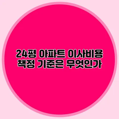 24평 아파트 이사비용 책정 기준은 무엇인가?