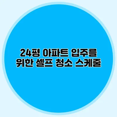 24평 아파트 입주를 위한 셀프 청소 스케줄