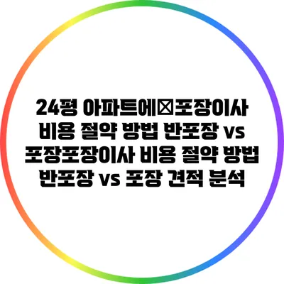24평 아파트에�포장이사 비용 절약 방법: 반포장 vs 포장포장이사 비용 절약 방법: 반포장 vs 포장 견적 분석