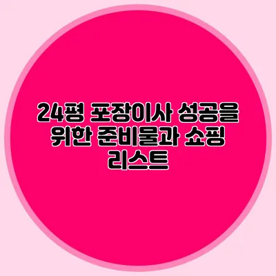 24평 포장이사 성공을 위한 준비물과 쇼핑 리스트