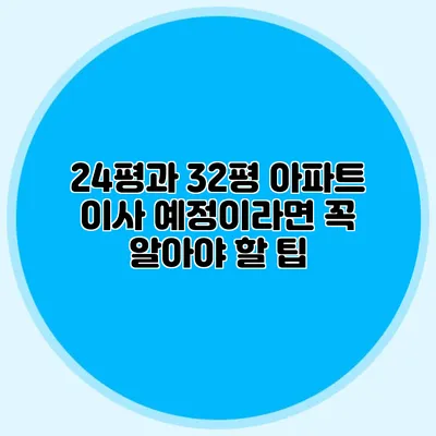 24평과 32평 아파트 이사 예정이라면 꼭 알아야 할 팁