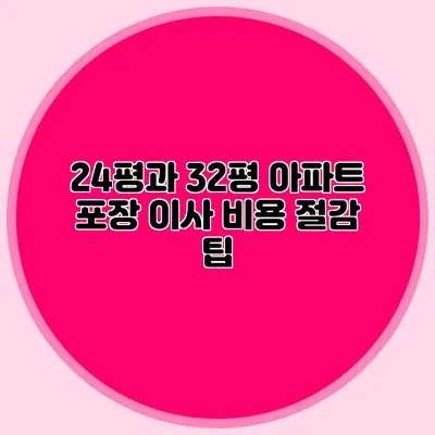 24평과 32평 아파트 포장 이사 비용 절감 팁
