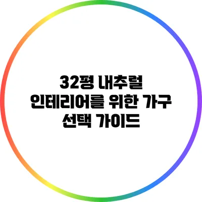 32평 내추럴 인테리어를 위한 가구 선택 가이드