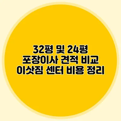32평 및 24평 포장이사 견적 비교: 이삿짐 센터 비용 정리