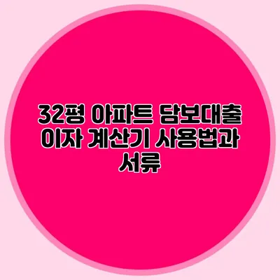 32평 아파트 담보대출 이자 계산기 사용법과 서류