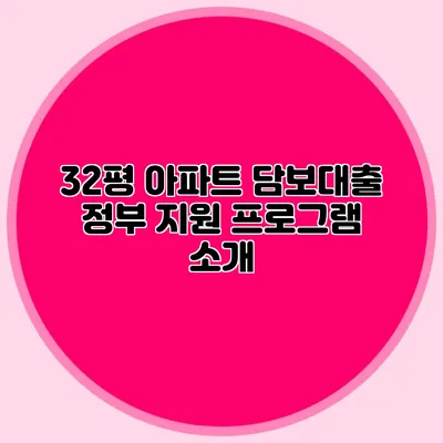 32평 아파트 담보대출: 정부 지원 프로그램 소개