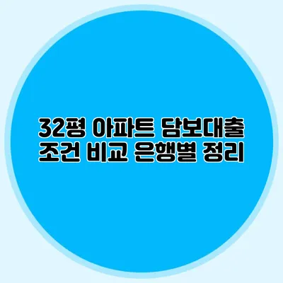 32평 아파트 담보대출 조건 비교: 은행별 정리