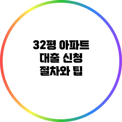 32평 아파트 대출 신청 절차와 팁