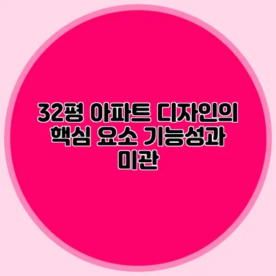 32평 아파트 디자인의 핵심 요소: 기능성과 미관