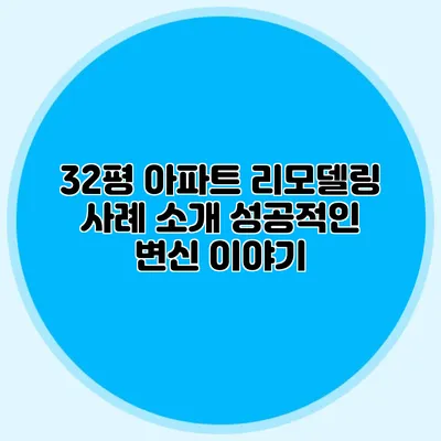 32평 아파트 리모델링 사례 소개: 성공적인 변신 이야기