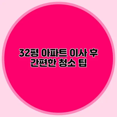 32평 아파트 이사 후 간편한 청소 팁