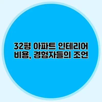 32평 아파트 인테리어 비용, 경험자들의 조언
