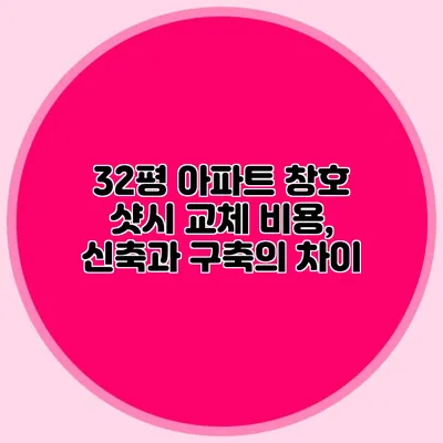 32평 아파트 창호 샷시 교체 비용, 신축과 구축의 차이