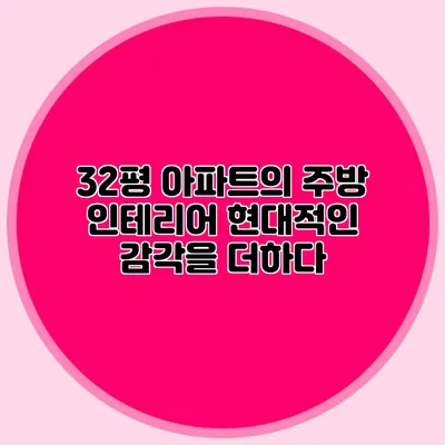 32평 아파트의 주방 인테리어: 현대적인 감각을 더하다