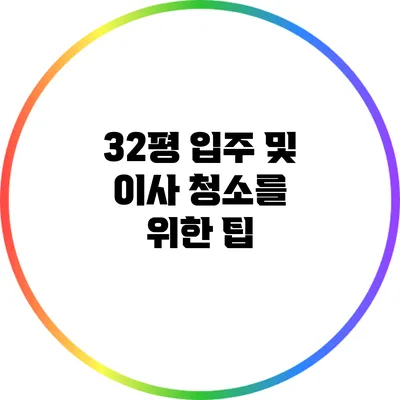 32평 입주 및 이사 청소를 위한 팁