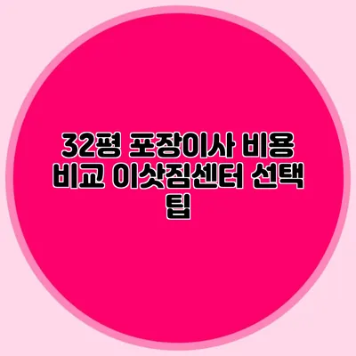 32평 포장이사 비용 비교: 이삿짐센터 선택 팁