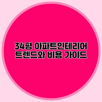 34평 아파트인테리어 트렌드와 비용 가이드