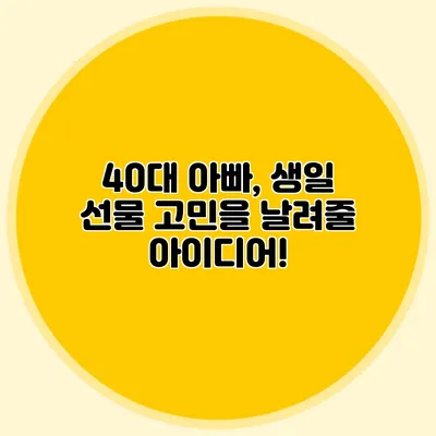 40대 아빠, 생일 선물 고민을 날려줄 아이디어!