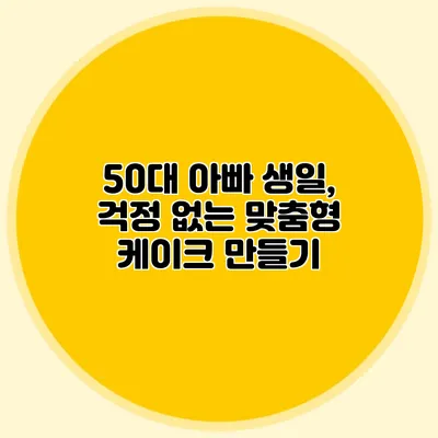 50대 아빠 생일, 걱정 없는 맞춤형 케이크 만들기