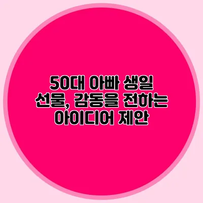 50대 아빠 생일 선물, 감동을 전하는 아이디어 제안