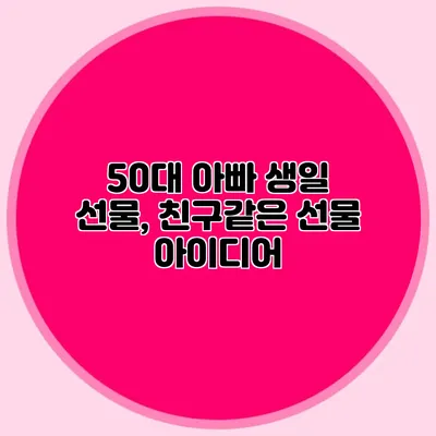 50대 아빠 생일 선물, 친구같은 선물 아이디어