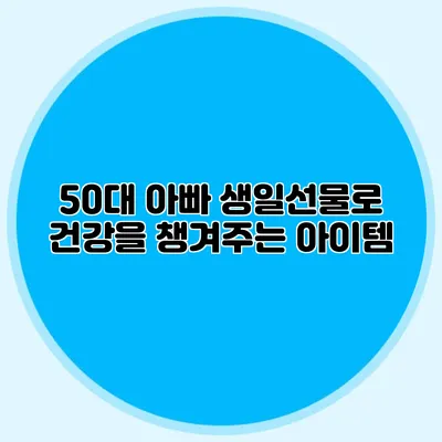 50대 아빠 생일선물로 건강을 챙겨주는 아이템