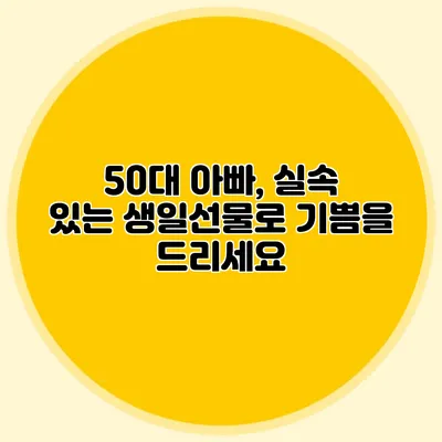 50대 아빠, 실속 있는 생일선물로 기쁨을 드리세요