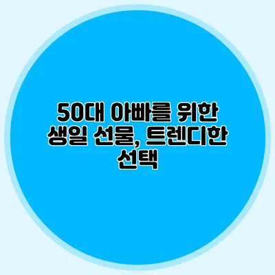 50대 아빠를 위한 생일 선물, 트렌디한 선택