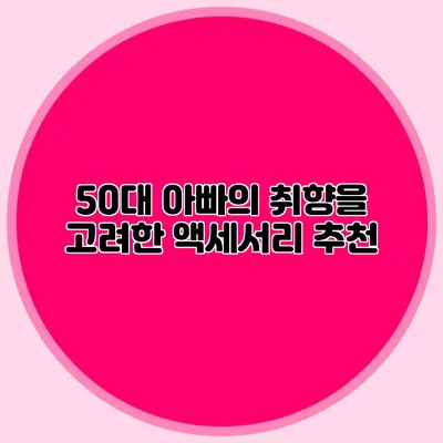 50대 아빠의 취향을 고려한 액세서리 추천