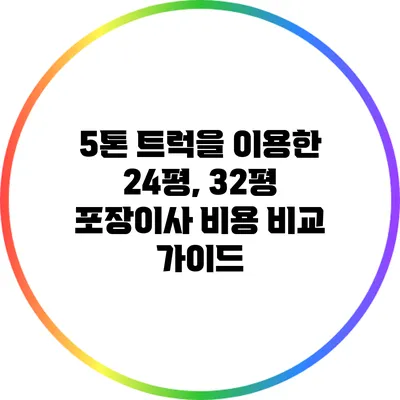 5톤 트럭을 이용한 24평, 32평 포장이사 비용 비교 가이드