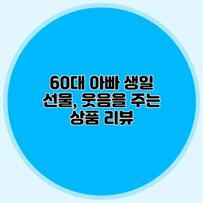 60대 아빠 생일 선물, 웃음을 주는 상품 리뷰