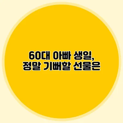 60대 아빠 생일, 정말 기뻐할 선물은?