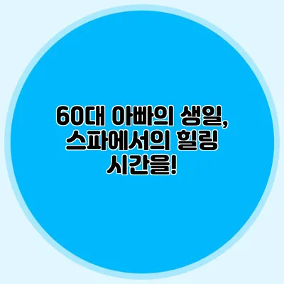 60대 아빠의 생일, 스파에서의 힐링 시간을!