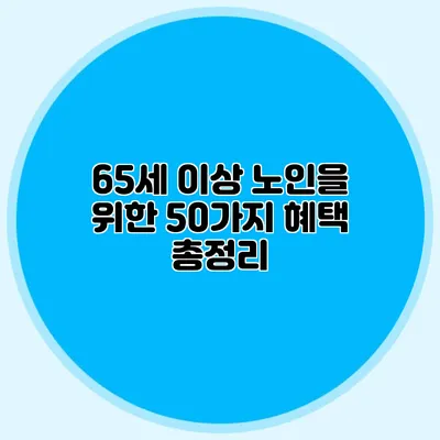 65세 이상 노인을 위한 50가지 혜택 총정리