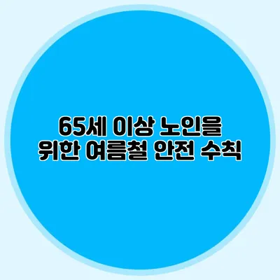 65세 이상 노인을 위한 여름철 안전 수칙