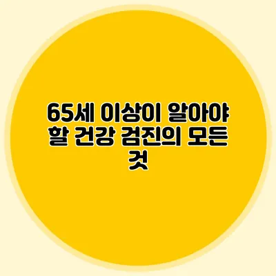 65세 이상이 알아야 할 건강 검진의 모든 것
