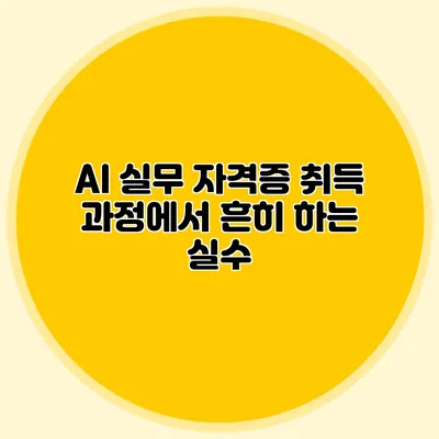 AI 실무 자격증 취득 과정에서 흔히 하는 실수