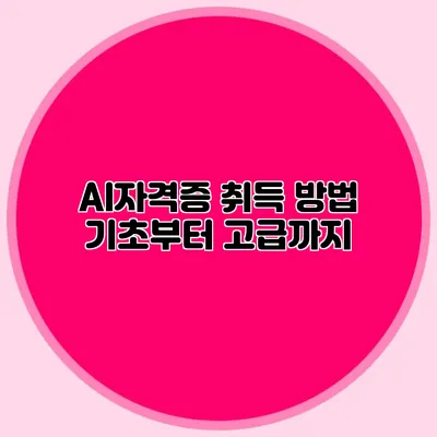 AI자격증 취득 방법: 기초부터 고급까지