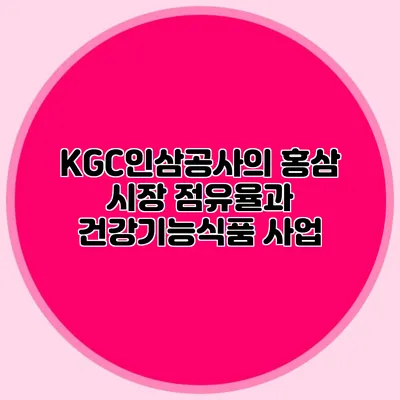 KGC인삼공사의 홍삼 시장 점유율과 건강기능식품 사업