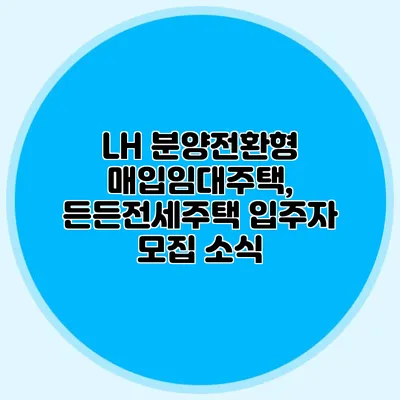 LH 분양전환형 매입임대주택, 든든전세주택 입주자 모집 소식