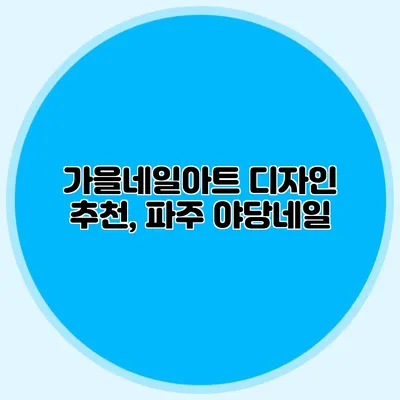 가을네일아트 디자인 추천, 파주 야당네일