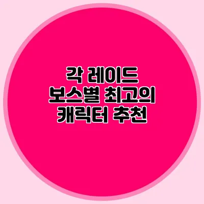 각 레이드 보스별 최고의 캐릭터 추천