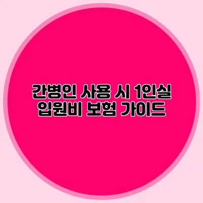 간병인 사용 시 1인실 입원비 보험 가이드