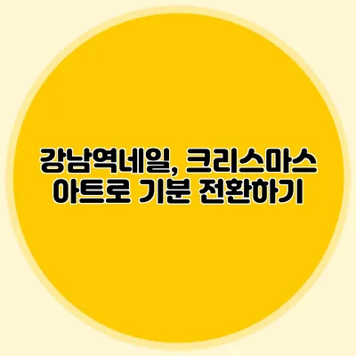강남역네일, 크리스마스 아트로 기분 전환하기