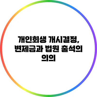 개인회생 개시결정, 변제금과 법원 출석의 의의