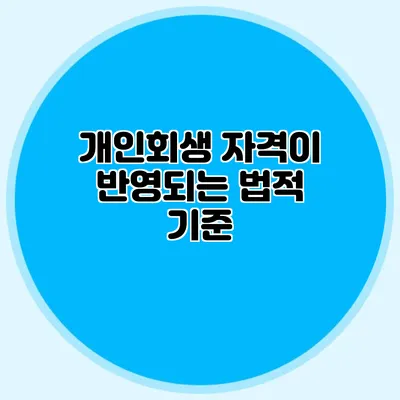개인회생 자격이 반영되는 법적 기준