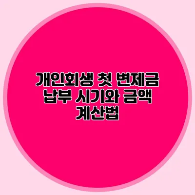 개인회생 첫 변제금: 납부 시기와 금액 계산법