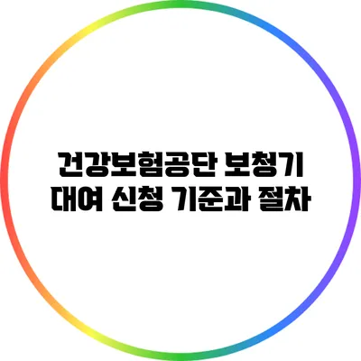 건강보험공단 보청기 대여 신청 기준과 절차
