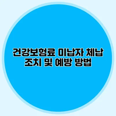 건강보험료 미납자 체납 조치 및 예방 방법
