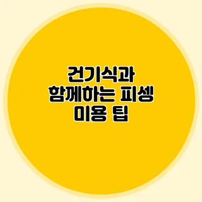 건기식과 함께하는 피셍 미용 팁